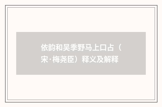 依韵和吴季野马上口占（宋·梅尧臣）释义及解释