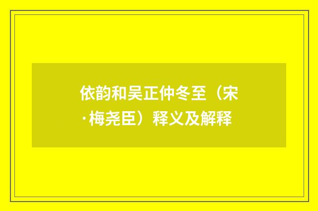 依韵和吴正仲冬至（宋·梅尧臣）释义及解释