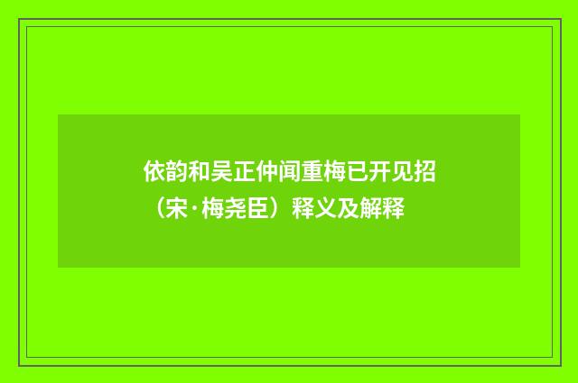 依韵和吴正仲闻重梅已开见招（宋·梅尧臣）释义及解释