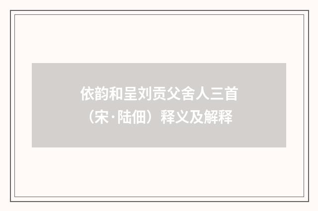 依韵和呈刘贡父舍人三首（宋·陆佃）释义及解释