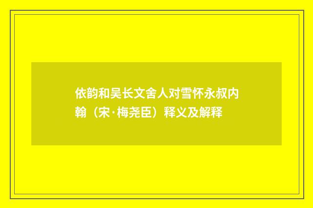 依韵和吴长文舍人对雪怀永叔内翰（宋·梅尧臣）释义及解释