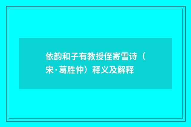 依韵和子有教授侄寄雪诗（宋·葛胜仲）释义及解释