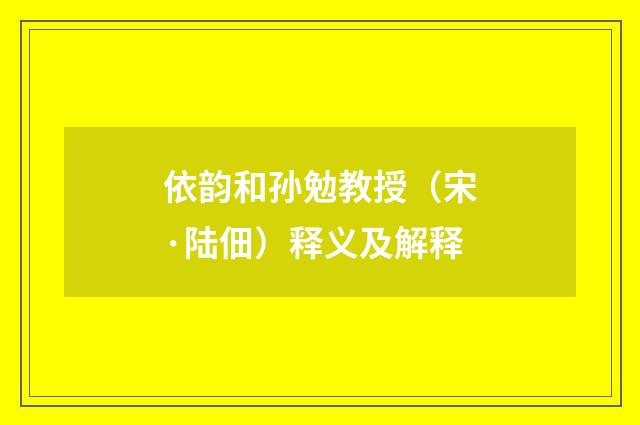 依韵和孙勉教授（宋·陆佃）释义及解释