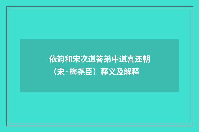 依韵和宋次道答弟中道喜还朝（宋·梅尧臣）释义及解释