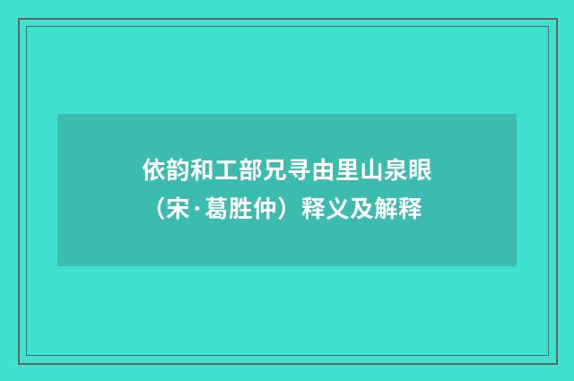 依韵和工部兄寻由里山泉眼（宋·葛胜仲）释义及解释