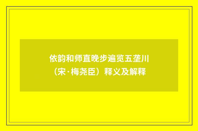 依韵和师直晚步遍览五垄川（宋·梅尧臣）释义及解释