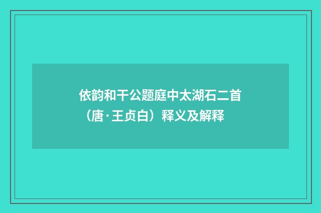 依韵和干公题庭中太湖石二首（唐·王贞白）释义及解释