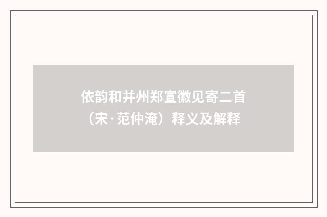 依韵和并州郑宣徽见寄二首（宋·范仲淹）释义及解释