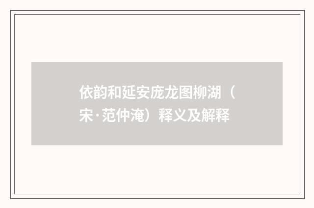 依韵和延安庞龙图柳湖（宋·范仲淹）释义及解释
