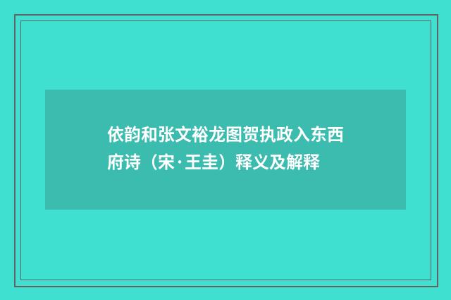 依韵和张文裕龙图贺执政入东西府诗（宋·王圭）释义及解释