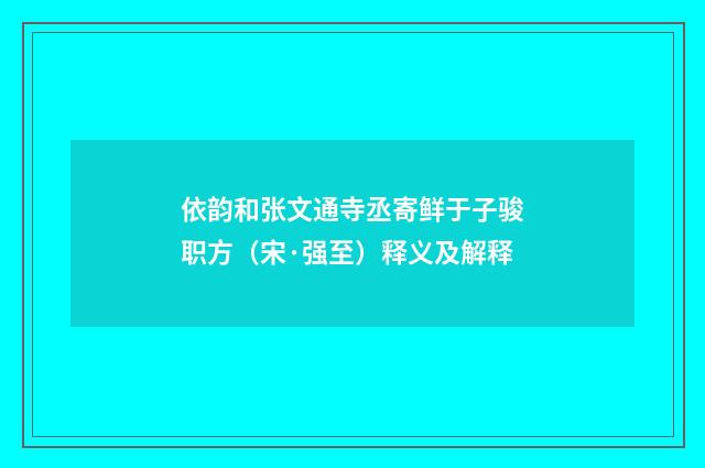 依韵和张文通寺丞寄鲜于子骏职方（宋·强至）释义及解释