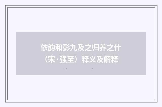 依韵和彭九及之归养之什（宋·强至）释义及解释