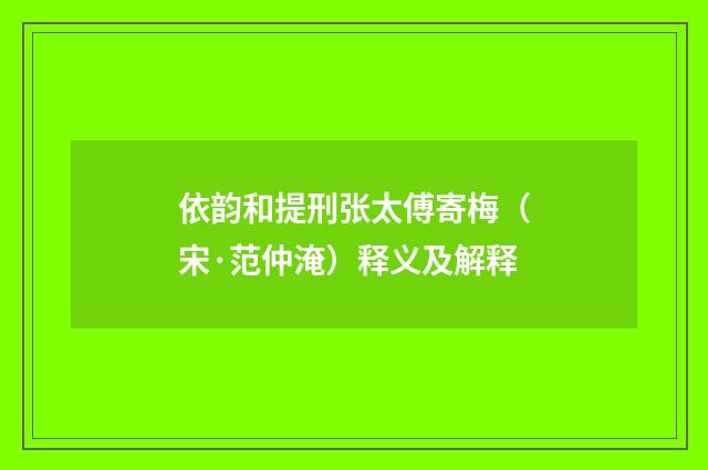 依韵和提刑张太傅寄梅（宋·范仲淹）释义及解释