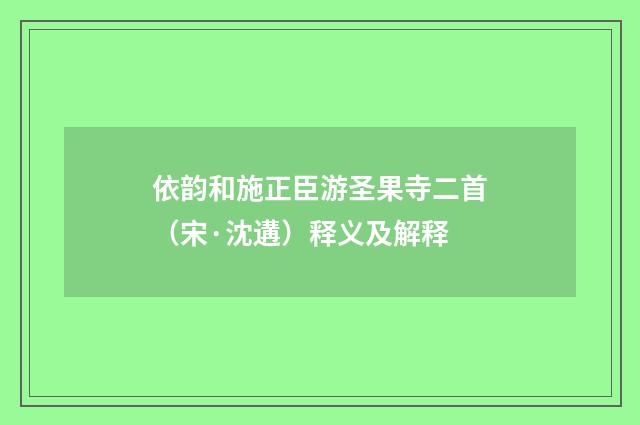 依韵和施正臣游圣果寺二首（宋·沈遘）释义及解释