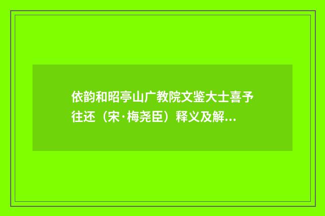 依韵和昭亭山广教院文鉴大士喜予往还（宋·梅尧臣）释义及解释