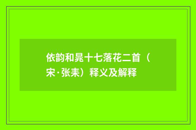依韵和晁十七落花二首（宋·张耒）释义及解释