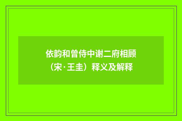 依韵和曾侍中谢二府相顾（宋·王圭）释义及解释