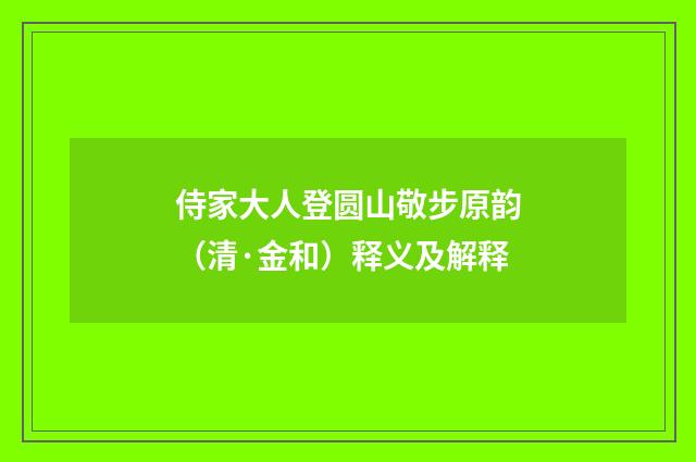 侍家大人登圆山敬步原韵（清·金和）释义及解释