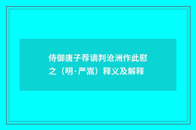 侍御唐子荐谪判沧洲作此慰之（明·严嵩）释义及解释