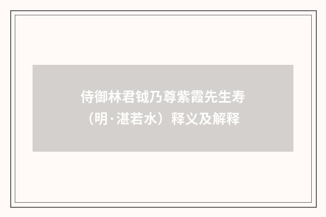 侍御林君钺乃尊紫霞先生寿（明·湛若水）释义及解释