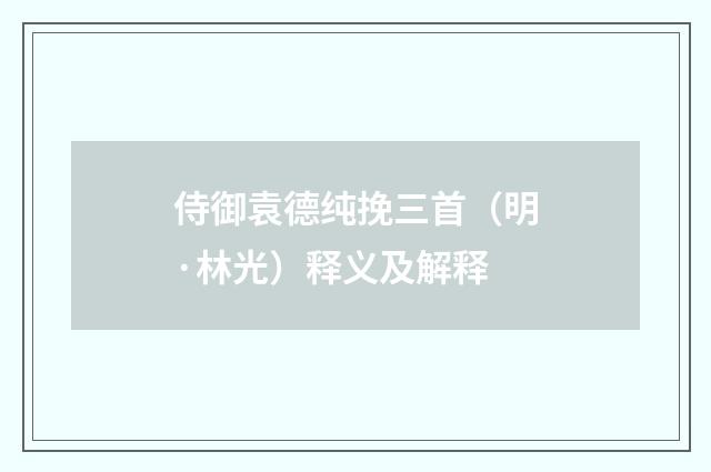 侍御袁德纯挽三首（明·林光）释义及解释