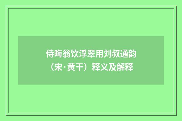 侍晦翁饮浮翠用刘叔通韵（宋·黄干）释义及解释