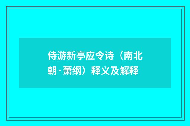 侍游新亭应令诗（南北朝·萧纲）释义及解释