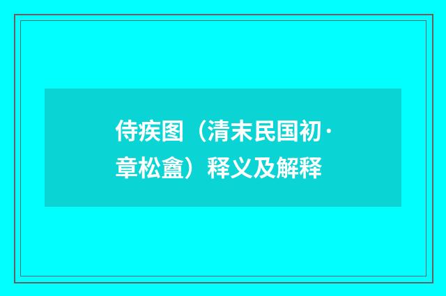 侍疾图（清末民国初·章松盦）释义及解释