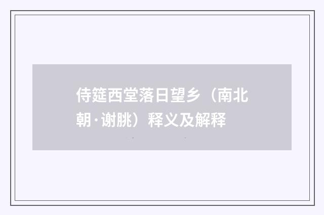 侍筵西堂落日望乡（南北朝·谢朓）释义及解释