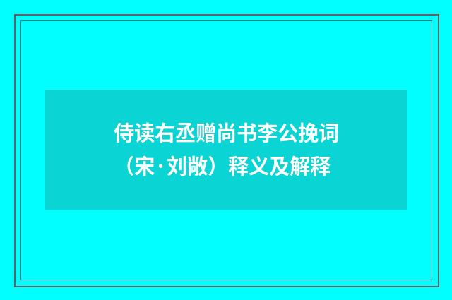 侍读右丞赠尚书李公挽词（宋·刘敞）释义及解释