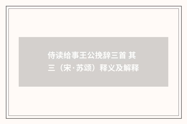 侍读给事王公挽辞三首 其三（宋·苏颂）释义及解释