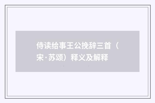 侍读给事王公挽辞三首（宋·苏颂）释义及解释