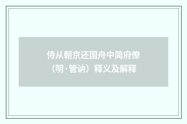 侍从朝京还国舟中简府僚（明·管讷）释义及解释
