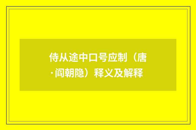 侍从途中口号应制（唐·阎朝隐）释义及解释
