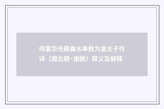 侍宴华光殿曲水奉敕为皇太子作诗（南北朝·谢朓）释义及解释