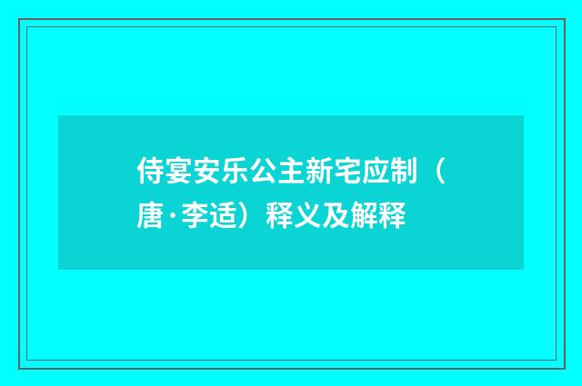 侍宴安乐公主新宅应制（唐·李适）释义及解释
