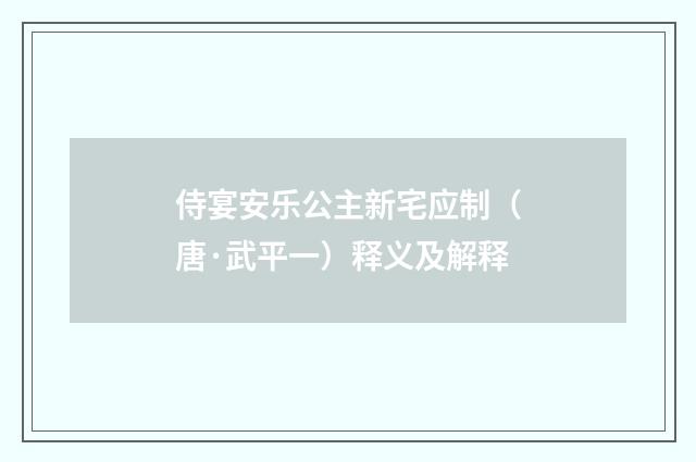 侍宴安乐公主新宅应制（唐·武平一）释义及解释