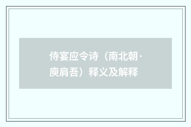 侍宴应令诗（南北朝·庾肩吾）释义及解释