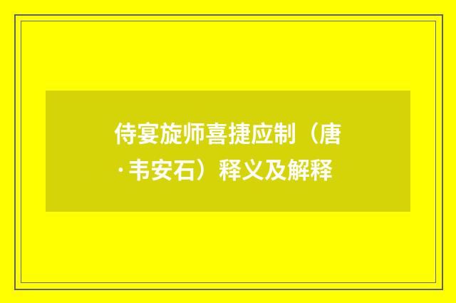 侍宴旋师喜捷应制（唐·韦安石）释义及解释