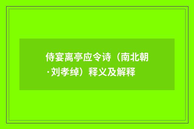 侍宴离亭应令诗（南北朝·刘孝绰）释义及解释