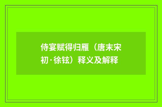 侍宴赋得归雁（唐末宋初·徐铉）释义及解释