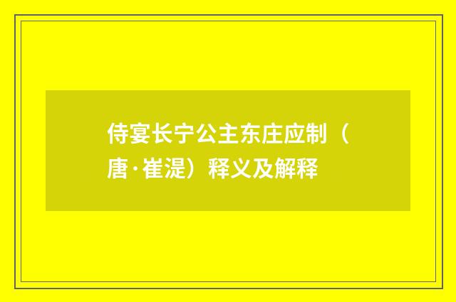 侍宴长宁公主东庄应制（唐·崔湜）释义及解释