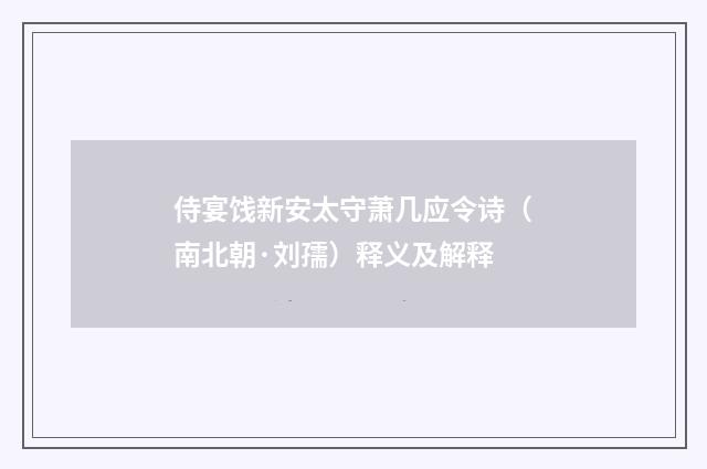 侍宴饯新安太守萧几应令诗（南北朝·刘孺）释义及解释