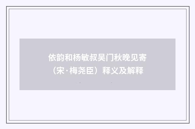 依韵和杨敏叔吴门秋晚见寄（宋·梅尧臣）释义及解释