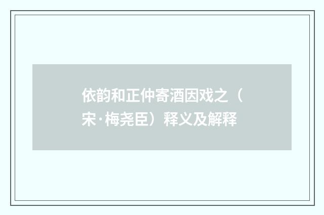依韵和正仲寄酒因戏之（宋·梅尧臣）释义及解释