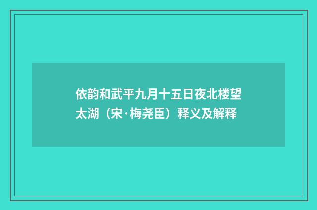 依韵和武平九月十五日夜北楼望太湖（宋·梅尧臣）释义及解释