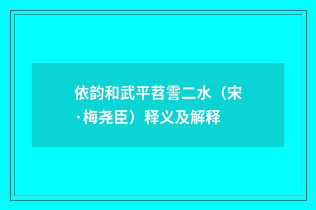 依韵和武平苕霅二水（宋·梅尧臣）释义及解释