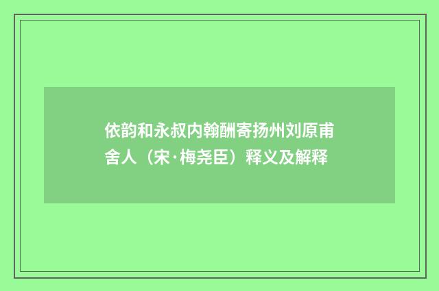 依韵和永叔内翰酬寄扬州刘原甫舍人（宋·梅尧臣）释义及解释