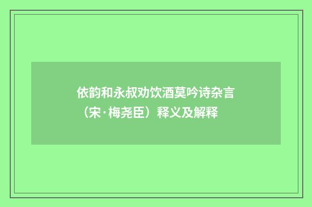 依韵和永叔劝饮酒莫吟诗杂言（宋·梅尧臣）释义及解释