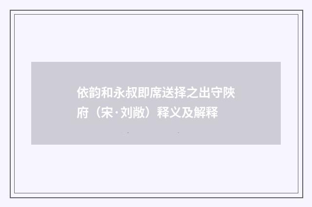 依韵和永叔即席送择之出守陜府（宋·刘敞）释义及解释
